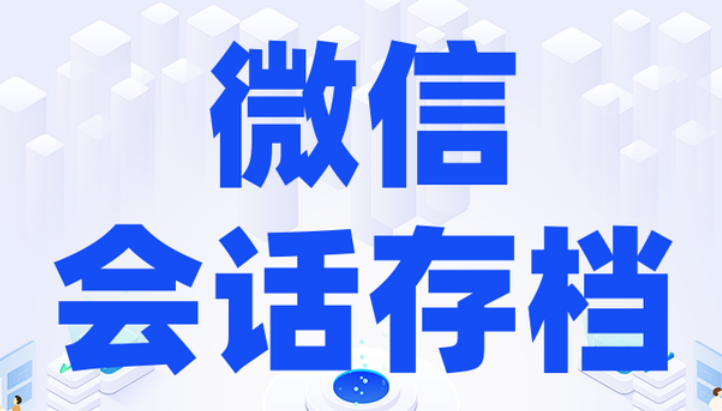 騰訊企業(yè)微信會話存檔 騰訊企業(yè)微信會話存檔